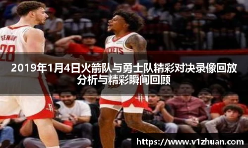 2019年1月4日火箭队与勇士队精彩对决录像回放分析与精彩瞬间回顾