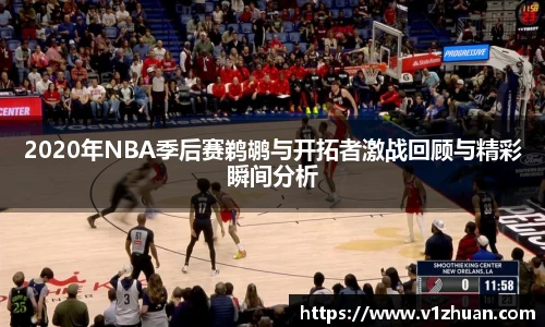 2020年NBA季后赛鹈鹕与开拓者激战回顾与精彩瞬间分析