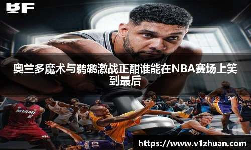 奥兰多魔术与鹈鹕激战正酣谁能在NBA赛场上笑到最后