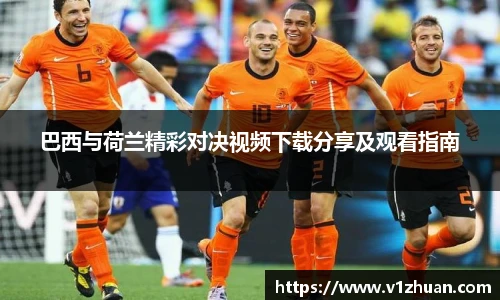 巴西与荷兰精彩对决视频下载分享及观看指南