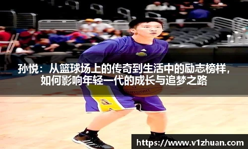 孙悦：从篮球场上的传奇到生活中的励志榜样，如何影响年轻一代的成长与追梦之路