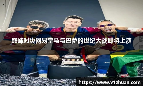 巅峰对决网易皇马与巴萨的世纪大战即将上演