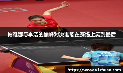 帖雅娜与李洁的巅峰对决谁能在赛场上笑到最后