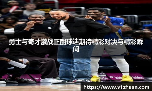 勇士与奇才激战正酣球迷期待精彩对决与精彩瞬间